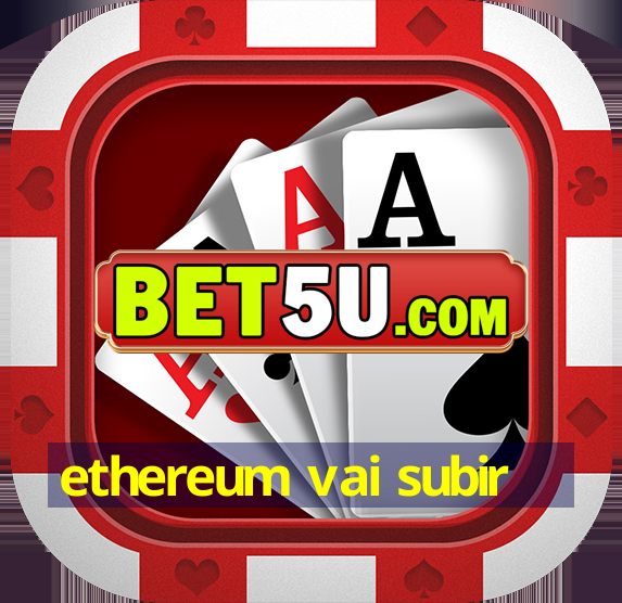 ethereum vai subir